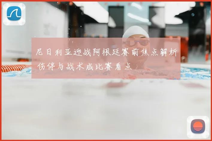 尼日利亚迎战阿根廷赛前焦点解析 伤停与战术成比赛看点