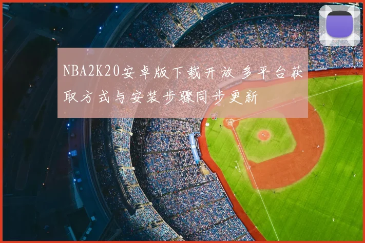 NBA2K20安卓版下载开放 多平台获取方式与安装步骤同步更新