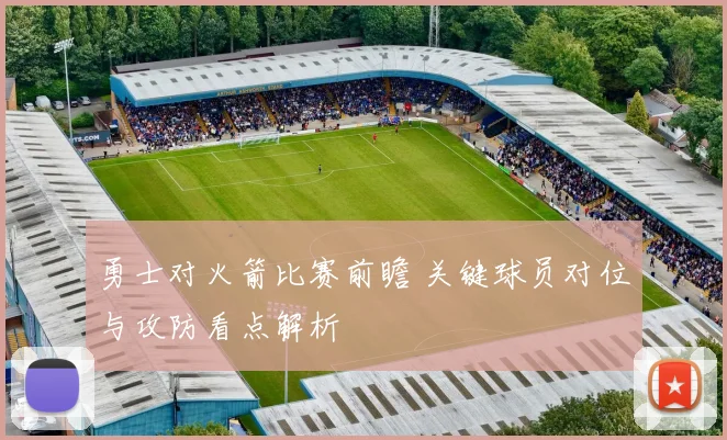 勇士对火箭比赛前瞻 关键球员对位与攻防看点解析